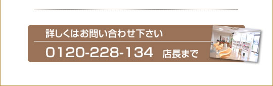 詳しくはお問い合わせ下さい　0120-228-134　店長まで